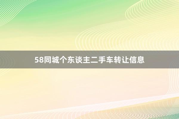58同城个东谈主二手车转让信息
