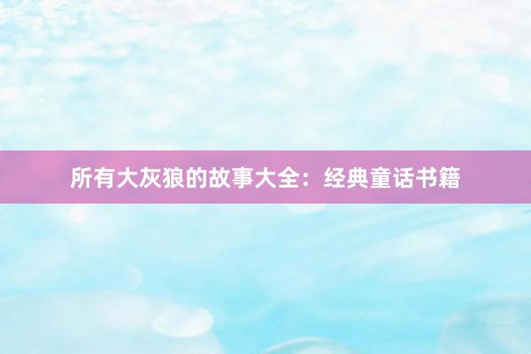 所有大灰狼的故事大全:经典童话书籍
